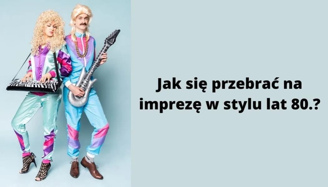 Jak się przebrać na imprezę w stylu lat 80 - kreatywne pomysły na stylizacje